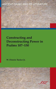 Title: Constructing and Deconstructing Power in Psalms 107-150, Author: W Dennis Tucker Jr