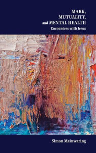 Title: Mark, Mutuality, and Mental Health: Encounters with Jesus, Author: Simon Mainwaring