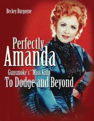 Title: Perfectly Amanda: Gunsmoke's Miss Kitty: to Dodge and Beyond, Author: Beckey Burgoyne