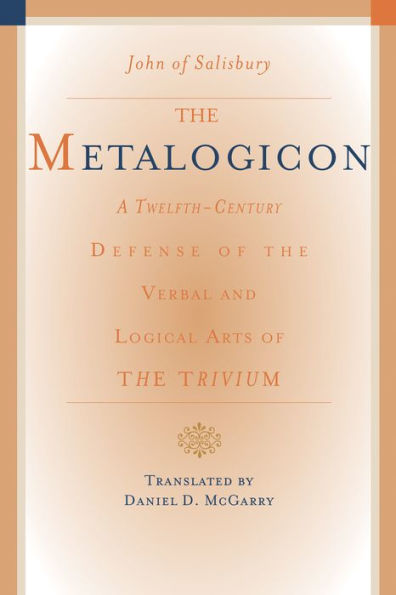 The Metalogicon: A Twelfth-Century Defense of the Verbal and Logical Arts of the Trivium