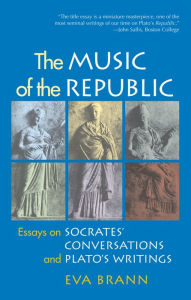 Title: The Music of the Republic: Essays on Socrates' Conversations and Plato's Writings, Author: Eva Brann