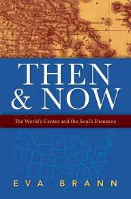 Title: Then & Now: The World's Center and the Soul's Demesne, Author: Eva Brann
