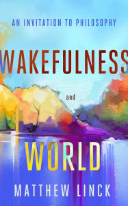 Title: Wakefulness and World: An Invitation to Philosophy, Author: Matthew Linck
