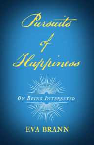 Title: Pursuits of Happiness: On Being Interested, Author: Eva Brann