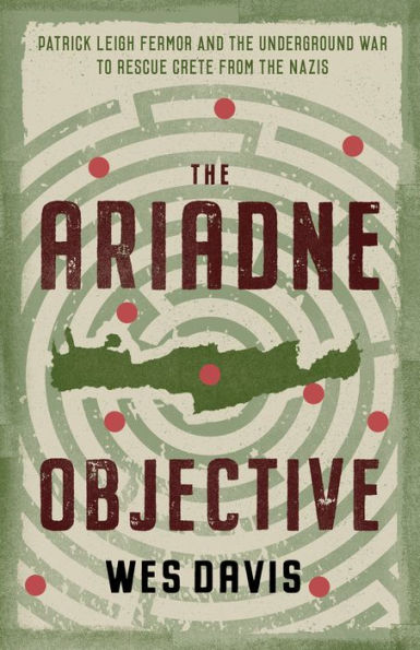 the Ariadne Objective: Patrick Leigh Fermor and Underground War to Rescue Crete from Nazis