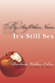 Title: By Any Other Name It's Still Sex, Author: Barbara Wallace Erkins