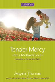 Title: Tender Mercy for a Mother's Soul: Inspiration to Renew Your Spirit, Author: Angela Thomas