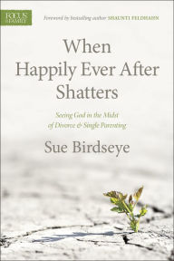 Title: When Happily Ever After Shatters: Seeing God in the Midst of Divorce & Single Parenting, Author: Sue Birdseye