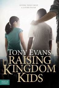 Title: Raising Kingdom Kids: Giving Your Child a Living Faith, Author: Tony Evans