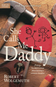 Title: She Calls Me Daddy: 7 Things You Need to Know About Building a Complete Daughter, Author: Robert Wolgemuth