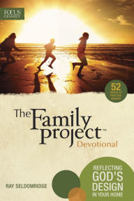 Title: The Family Project Devotional: Reflecting God's Design In Your Home, Author: Ray Seldomridge