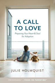 Title: A Call to Love: Preparing Your Heart and Soul for Adoption, Author: Julie Holmquist