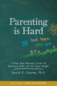 Title: Parenting Is Hard and Then You Die: A Fun but Honest Look at Raising Kids of All Ages Right, Author: Dr. David E. Clarke