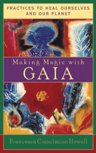 Title: Making Magic with Gaia: Practices That Heal Ourselves and Our Planet, Author: Francesca Ciancimino Howell