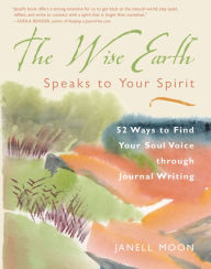 Title: The Wise Earth Speaks to Your Spirit: 52 Lessons to Find Your Soul Voice Through Journal Writing, Author: Janell Moon