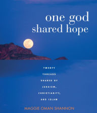 Title: One God, Shared Hope: Twenty Threads Shared by Judaism, Christianity, and Islam, Author: Maggie Oman Shannon