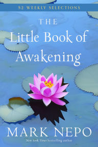 Title: The Little Book of Awakening: 52 Weekly Selections from the #1 New York Times Bestselling The Book of Awakening, Author: Mark Nepo