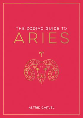 The Zodiac Guide to Aries: The Ultimate Guide to Understanding Your Star Sign, Unlocking Your Destiny and Decoding the Wisdom of the Stars