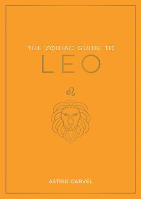 The Zodiac Guide to Leo: The Ultimate Guide to Understanding Your Star Sign, Unlocking Your Destiny and Decoding the Wisdom of the Stars