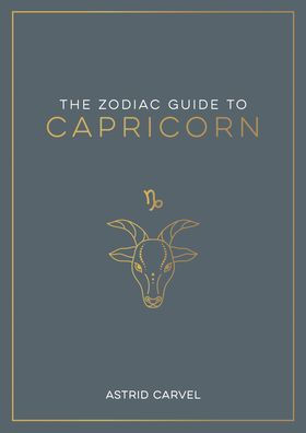 The Zodiac Guide to Capricorn: The Ultimate Guide to Understanding Your Star Sign, Unlocking Your Destiny and Decoding the Wisdom of the Stars