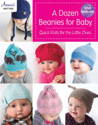 Title: A Dozen Beanies for Baby: Quick Knits for the Little Ones, Author: Annie's