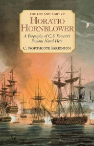 Title: The Life and Times of Horatio Hornblower: A Biography of C. S. Forester's Famous Naval Hero, Author: C. Northcote Parkinson