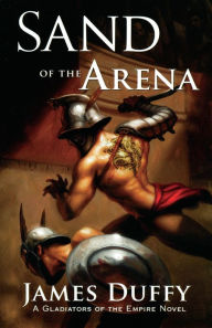 Title: Sand of the Arena: A Gladiators of the Empire Novel, Author: James Duffy