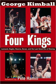 Title: Four Kings: Leonard, Hagler, Hearns, Duran and the Last Great Era of Boxing, Author: George Kimball