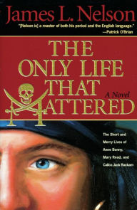 Title: The Only Life That Mattered: The Short and Merry Lives of Anne Bonny, Mary Read, and Calico Jack Rackam, Author: James L. Nelson