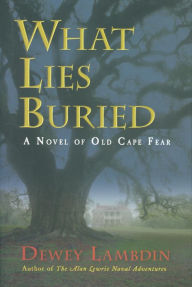 Title: What Lies Buried: A Novel of Old Cape Fear, Author: Dewey Lambdin author of the Alan Lewrie series