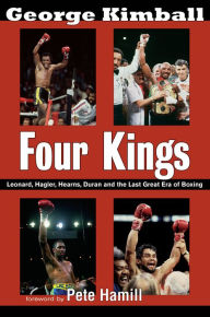 Title: Four Kings: Leonard, Hagler, Hearns, Duran and the Last Great Era of Boxing, Author: George Kimball