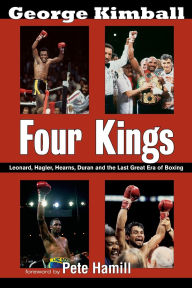 Title: Four Kings: Leonard, Hagler, Hearns, Duran and the Last Great Era of Boxing, Author: George Kimball