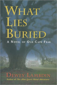 Title: What Lies Buried: A Novel of Old Cape Fear, Author: Dewey Lambdin