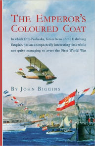 Title: The Emperor's Coloured Coat: In Which Otto Prohaska, Hero of the Habsburg Empire, Has an Interesting Time While Not Quite Managin, Author: John Biggins