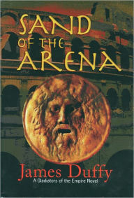 Title: Sand of the Arena: A Gladiators of the Empire Novel, Author: James Duffy