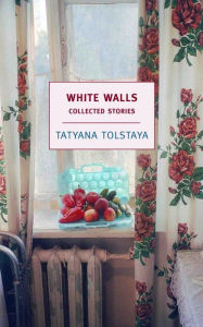 Title: White Walls: Collected Stories, Author: Tatyana Tolstaya
