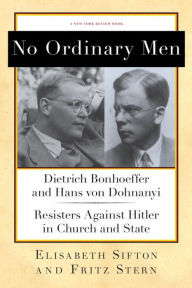 Title: No Ordinary Men: Dietrich Bonhoeffer and Hans von Dohnanyi, Resisters Against Hitler in Church and State, Author: Fritz Stern