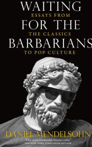 Title: Waiting for the Barbarians: Essays from the Classics to Pop Culture, Author: Daniel Mendelsohn