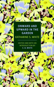 Title: Onward and Upward in the Garden, Author: Katherine S. White