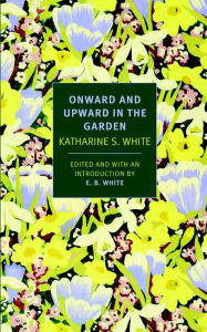 Title: Onward and Upward in the Garden, Author: Katharine S. White