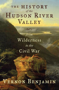 Title: The History of the Hudson River Valley: From Wilderness to the Civil War, Author: Vernon Benjamin