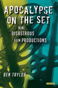 Title: Apocalypse on the Set: Nine Disastrous Film Productions, Author: Ben Taylor