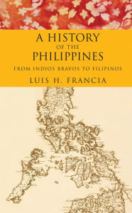 Title: History of the Philippines: From Indios Bravos to Filipinos, Author: Luis H. Francia