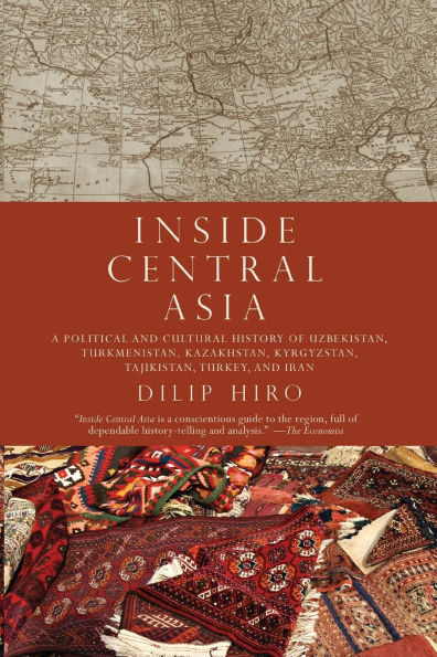 Inside Central Asia: A Political and Cultural History of Uzbekistan, Turkmenistan, Kazakhstan, Kyrgyzstan, Tajikistan, Turkey, and Iran