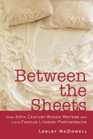 Title: Between the Sheets: Nine 20th Century Women Writers and Their Famous Literary Partnerships, Author: Lesley McDowell