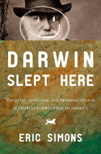 Darwin Slept Here: Discovery, Adventure, and Swimming Iguanas in Charles Darwin's South America