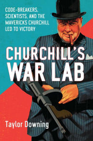 Title: Churchill's War Lab: Code Breakers, Scientists, and the Mavericks Churchill Led to Victory, Author: Taylor Downing