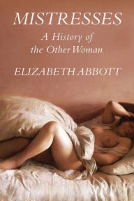 Title: Mistresses: a History of the Other Woman, Author: Elizabeth Abbott