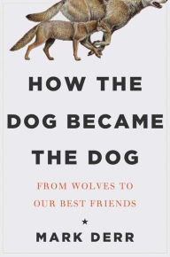 Title: How the Dog Became the Dog: From Wolves to Our Best Friends, Author: Mark Derr