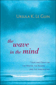 Title: The Wave in the Mind: Talks and Essays on the Writer, the Reader, and the Imagination, Author: Ursula K. Le Guin